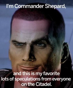 I'm Commander Shepard, and this is my favorite lots of speculation from everyone on the Citadel.